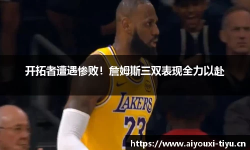 开拓者遭遇惨败！詹姆斯三双表现全力以赴