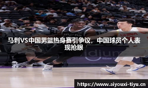 马刺VS中国男篮热身赛引争议，中国球员个人表现抢眼