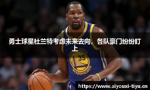 勇士球星杜兰特考虑未来去向，各队豪门纷纷盯上