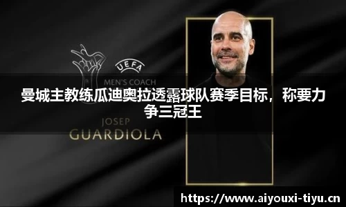 曼城主教练瓜迪奥拉透露球队赛季目标，称要力争三冠王