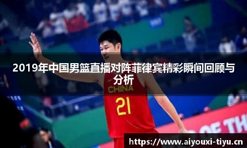 2019年中国男篮直播对阵菲律宾精彩瞬间回顾与分析
