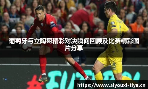 葡萄牙与立陶宛精彩对决瞬间回顾及比赛精彩图片分享