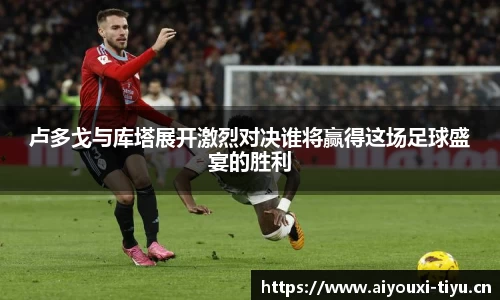 卢多戈与库塔展开激烈对决谁将赢得这场足球盛宴的胜利