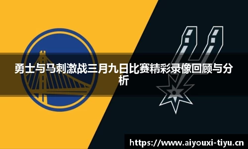 勇士与马刺激战三月九日比赛精彩录像回顾与分析